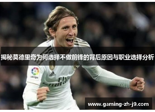 揭秘莫德里奇为何选择不做前锋的背后原因与职业选择分析