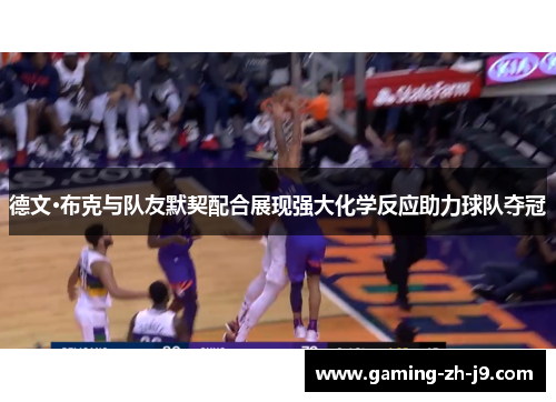 德文·布克与队友默契配合展现强大化学反应助力球队夺冠