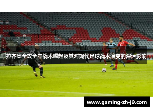 拉齐奥全攻全守战术崛起及其对现代足球战术演变的深远影响