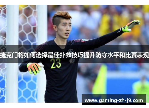 捷克门将如何选择最佳扑救技巧提升防守水平和比赛表现 捷克门将如何选择最佳扑救技巧提升防守水平和比赛表现