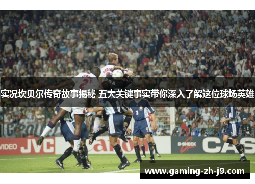 实况坎贝尔传奇故事揭秘 五大关键事实带你深入了解这位球场英雄