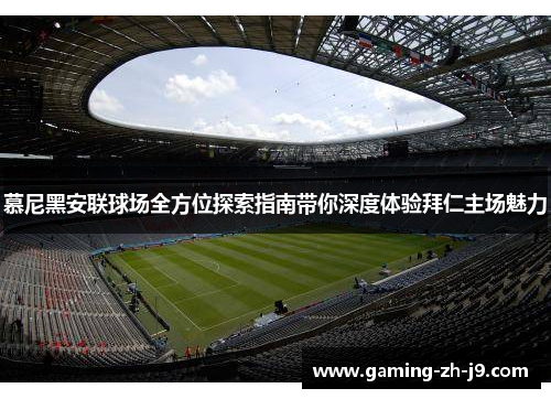 慕尼黑安联球场全方位探索指南带你深度体验拜仁主场魅力