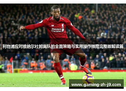 利物浦应对维纳尔杜姆离队的全面策略与实用操作指南完整版解读篇