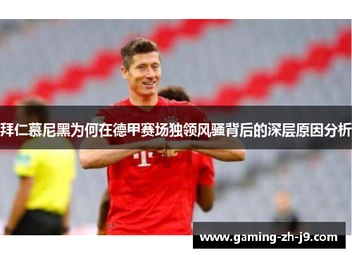 拜仁慕尼黑为何在德甲赛场独领风骚背后的深层原因分析 拜仁慕尼黑为何在德甲赛场独领风骚背后的深层原因分析