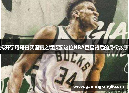 揭开字母哥真实国籍之谜探索这位NBA巨星背后的身份故事