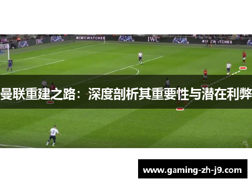 曼联重建之路：深度剖析其重要性与潜在利弊