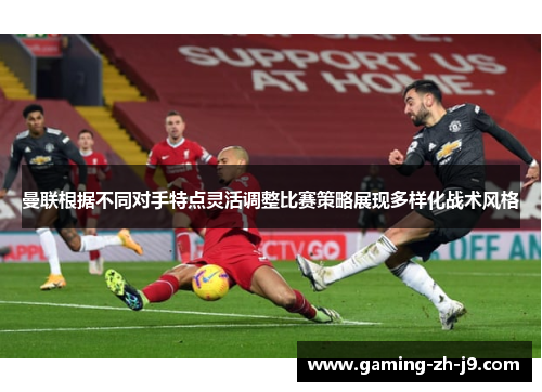 曼联根据不同对手特点灵活调整比赛策略展现多样化战术风格 曼联根据不同对手特点灵活调整比赛策略展现多样化战术风格