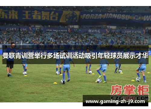 曼联青训营举行多场试训活动吸引年轻球员展示才华 曼联青训营举行多场试训活动吸引年轻球员展示才华