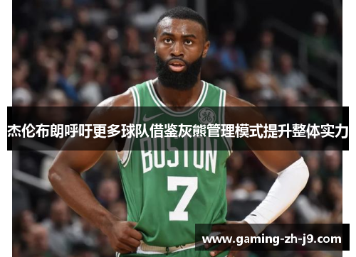 杰伦布朗呼吁更多球队借鉴灰熊管理模式提升整体实力 杰伦布朗呼吁更多球队借鉴灰熊管理模式提升整体实力