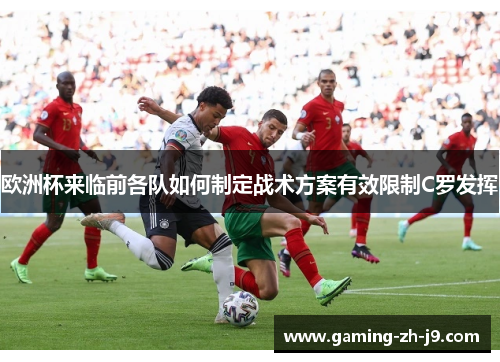 欧洲杯来临前各队如何制定战术方案有效限制C罗发挥