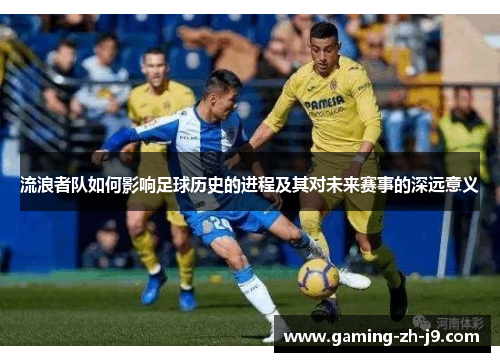 流浪者队如何影响足球历史的进程及其对未来赛事的深远意义 流浪者队如何影响足球历史的进程及其对未来赛事的深远意义