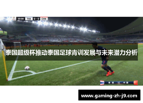 泰国超级杯推动泰国足球青训发展与未来潜力分析 泰国超级杯推动泰国足球青训发展与未来潜力分析