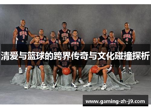 清爱与篮球的跨界传奇与文化碰撞探析