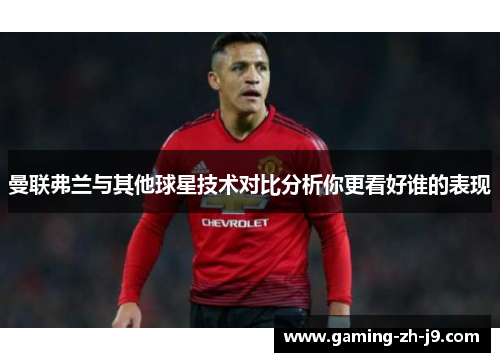 曼联弗兰与其他球星技术对比分析你更看好谁的表现