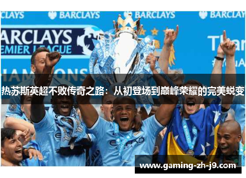 热苏斯英超不败传奇之路：从初登场到巅峰荣耀的完美蜕变