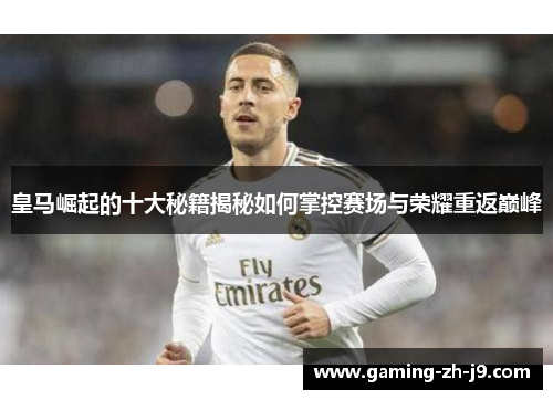 皇马崛起的十大秘籍揭秘如何掌控赛场与荣耀重返巅峰