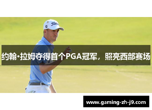 约翰·拉姆夺得首个PGA冠军，照亮西部赛场