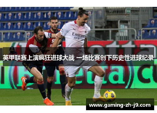 英甲联赛上演疯狂进球大战 一场比赛创下历史性进球纪录 英甲联赛上演疯狂进球大战 一场比赛创下历史性进球纪录