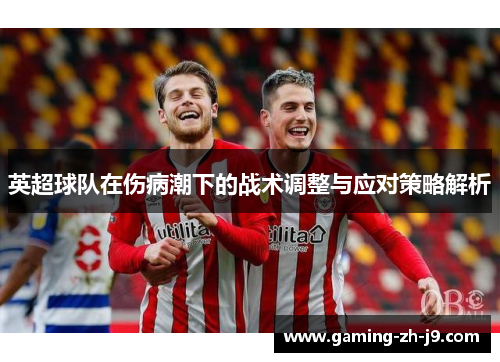 英超球队在伤病潮下的战术调整与应对策略解析 英超球队在伤病潮下的战术调整与应对策略解析