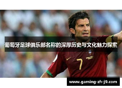 葡萄牙足球俱乐部名称的深厚历史与文化魅力探索