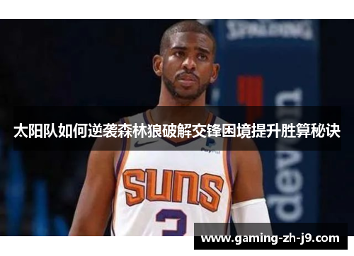 太阳队如何逆袭森林狼破解交锋困境提升胜算秘诀 太阳队如何逆袭森林狼破解交锋困境提升胜算秘诀