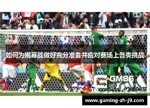 如何为揭幕战做好充分准备并应对赛场上各类挑战 如何为揭幕战做好充分准备并应对赛场上各类挑战