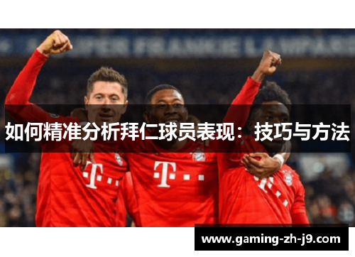 如何精准分析拜仁球员表现:技巧与方法 如何精准分析拜仁球员表现:技巧与方法