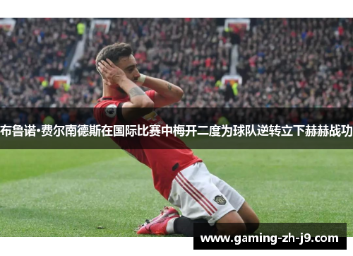 布鲁诺·费尔南德斯在国际比赛中梅开二度为球队逆转立下赫赫战功