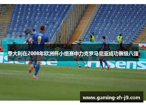 意大利在2008年欧洲杯小组赛中力克罗马尼亚成功晋级八强 意大利在2008年欧洲杯小组赛中力克罗马尼亚成功晋级八强