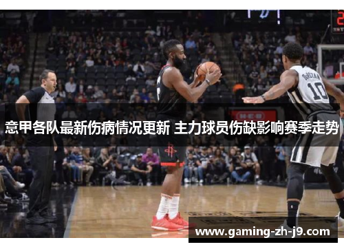 意甲各队最新伤病情况更新 主力球员伤缺影响赛季走势 意甲各队最新伤病情况更新 主力球员伤缺影响赛季走势