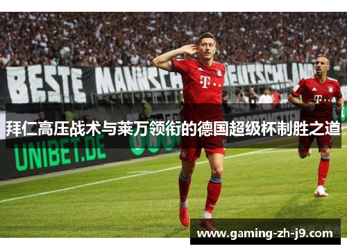 拜仁高压战术与莱万领衔的德国超级杯制胜之道