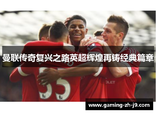 曼联传奇复兴之路英超辉煌再铸经典篇章 曼联传奇复兴之路英超辉煌再铸经典篇章