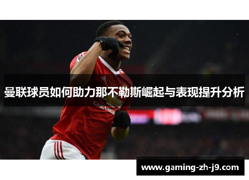 曼联球员如何助力那不勒斯崛起与表现提升分析