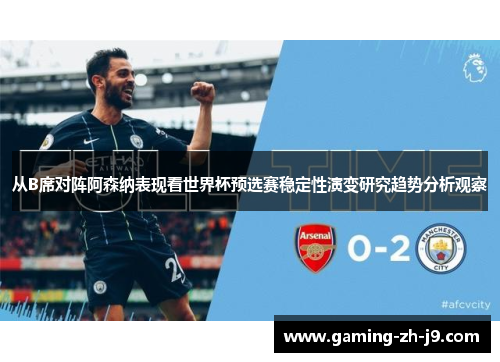 从B席对阵阿森纳表现看世界杯预选赛稳定性演变研究趋势分析观察 从B席对阵阿森纳表现看世界杯预选赛稳定性演变研究趋势分析观察