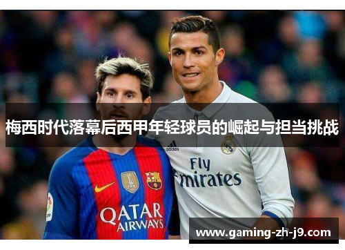 梅西时代落幕后西甲年轻球员的崛起与担当挑战