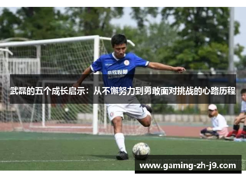 武磊的五个成长启示:从不懈努力到勇敢面对挑战的心路历程 武磊的五个成长启示:从不懈努力到勇敢面对挑战的心路历程