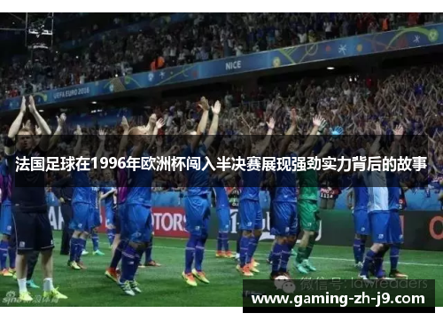 法国足球在1996年欧洲杯闯入半决赛展现强劲实力背后的故事 法国足球在1996年欧洲杯闯入半决赛展现强劲实力背后的故事