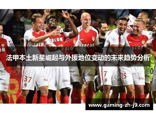 法甲本土新星崛起与外援地位变动的未来趋势分析