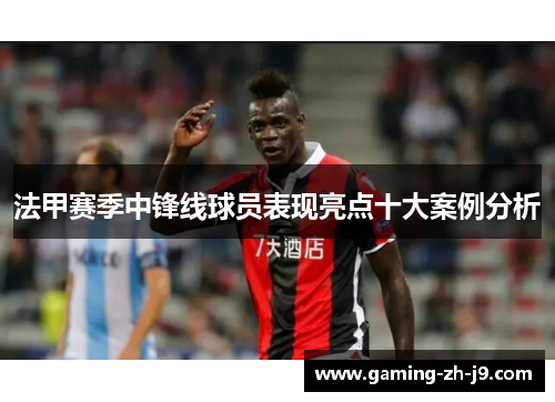 法甲赛季中锋线球员表现亮点十大案例分析 法甲赛季中锋线球员表现亮点十大案例分析