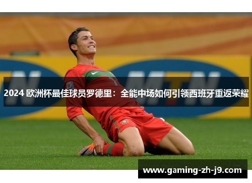 2024 欧洲杯最佳球员罗德里：全能中场如何引领西班牙重返荣耀