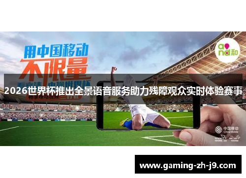 2026世界杯推出全景语音服务助力残障观众实时体验赛事 2026世界杯推出全景语音服务助力残障观众实时体验赛事