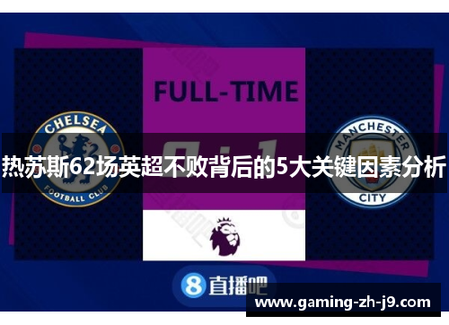 热苏斯62场英超不败背后的5大关键因素分析