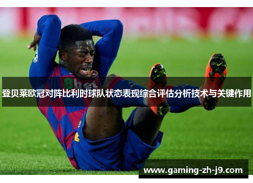 登贝莱欧冠对阵比利时球队状态表现综合评估分析技术与关键作用
