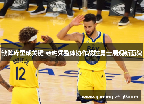 缺阵库里成关键 老鹰凭整体协作战胜勇士展现新面貌