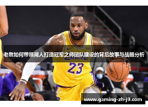 老詹如何带领湖人打造冠军之师团队建设的背后故事与战略分析