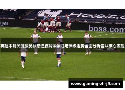 英超本月关键球员状态追踪解读争冠与保级走势全面分析各队核心表现