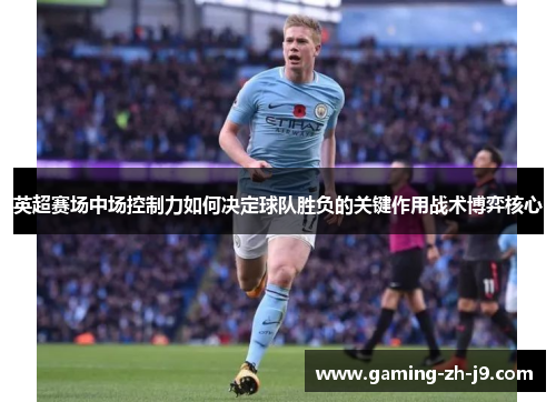 英超赛场中场控制力如何决定球队胜负的关键作用战术博弈核心
