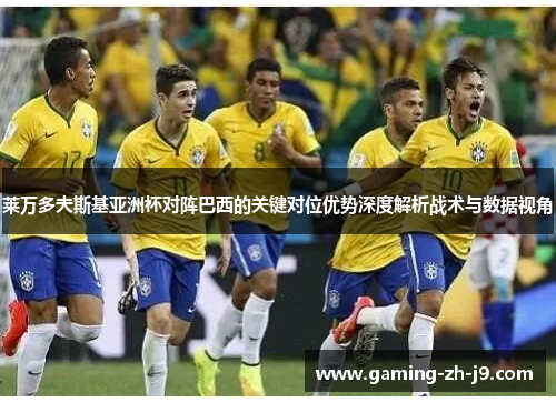 莱万多夫斯基亚洲杯对阵巴西的关键对位优势深度解析战术与数据视角 莱万多夫斯基亚洲杯对阵巴西的关键对位优势深度解析战术与数据视角