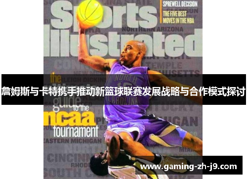 詹姆斯与卡特携手推动新篮球联赛发展战略与合作模式探讨