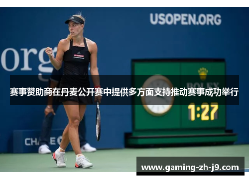 赛事赞助商在丹麦公开赛中提供多方面支持推动赛事成功举行 赛事赞助商在丹麦公开赛中提供多方面支持推动赛事成功举行